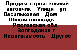 Продам строительный вагончик › Улица ­ ул. Васильковая › Дом ­ 123 › Общая площадь ­ 20 - Ростовская обл., Волгодонск г. Недвижимость » Другое   